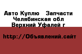 Авто Куплю - Запчасти. Челябинская обл.,Верхний Уфалей г.